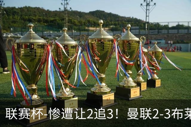 联赛杯-惨遭让2追3！曼联2-3布莱顿 连续两年一轮游